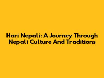 Hari Nepali: A Journey Through Nepali Culture And Traditions