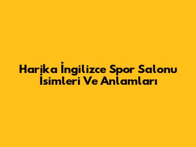 Harika İngilizce Spor Salonu İsimleri Ve Anlamları