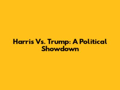 Harris Vs. Trump: A Political Showdown