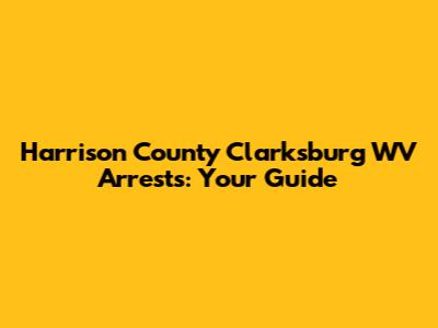 Harrison County Clarksburg WV Arrests: Your Guide