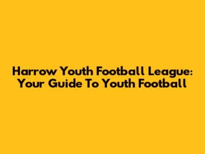 Harrow Youth Football League: Your Guide To Youth Football
