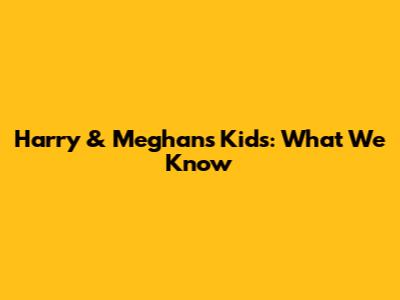 Harry & Meghan's Kids: What We Know