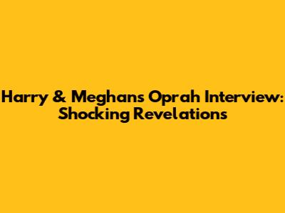 Harry & Meghan's Oprah Interview: Shocking Revelations