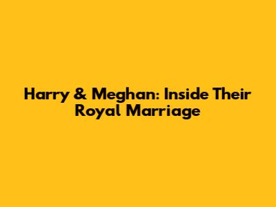 Harry & Meghan: Inside Their Royal Marriage