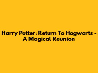 Harry Potter: Return To Hogwarts - A Magical Reunion