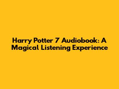 Harry Potter 7 Audiobook: A Magical Listening Experience