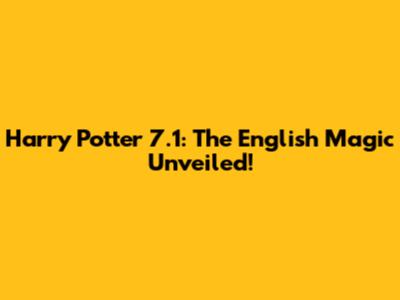 Harry Potter 7.1: The English Magic Unveiled!