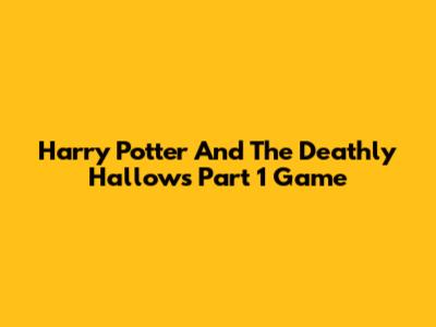 Harry Potter And The Deathly Hallows Part 1 Game