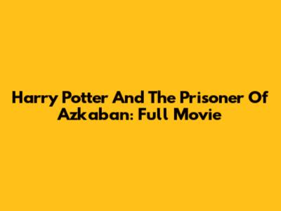 Harry Potter And The Prisoner Of Azkaban: Full Movie