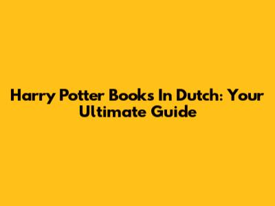 Harry Potter Books In Dutch: Your Ultimate Guide