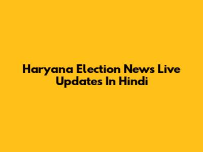 Haryana Election News Live Updates In Hindi