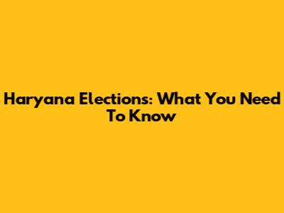Haryana Elections: What You Need To Know
