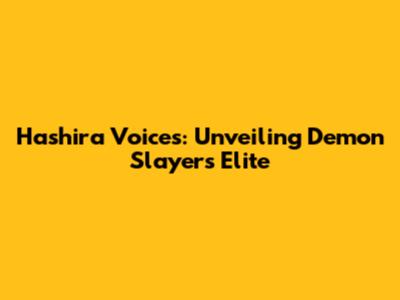 Hashira Voices: Unveiling Demon Slayer's Elite