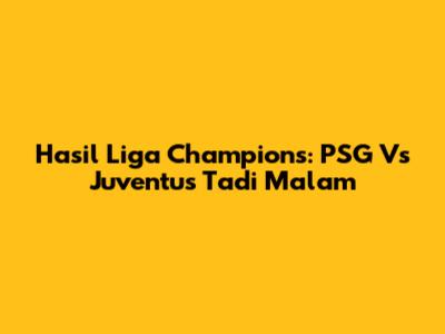 Hasil Liga Champions: PSG Vs Juventus Tadi Malam