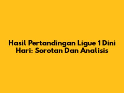 Hasil Pertandingan Ligue 1 Dini Hari: Sorotan Dan Analisis