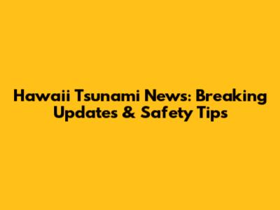 Hawaii Tsunami News: Breaking Updates & Safety Tips