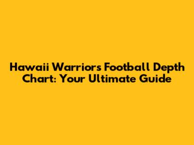 Hawaii Warriors Football Depth Chart: Your Ultimate Guide