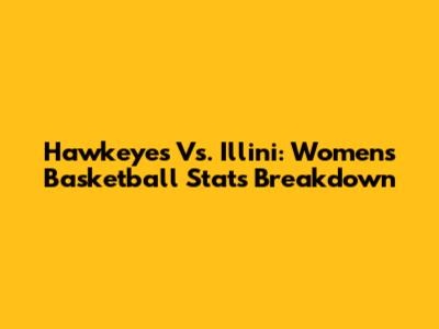 Hawkeyes Vs. Illini: Women's Basketball Stats Breakdown
