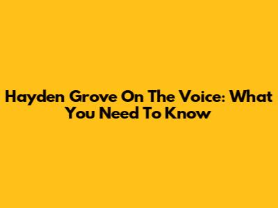 Hayden Grove On The Voice: What You Need To Know