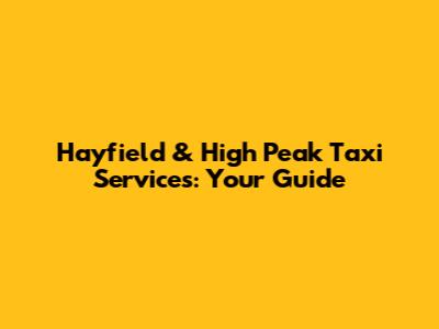Hayfield & High Peak Taxi Services: Your Guide