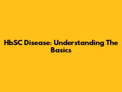 HbSC Disease: Understanding The Basics