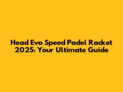 Head Evo Speed Padel Racket 2025: Your Ultimate Guide