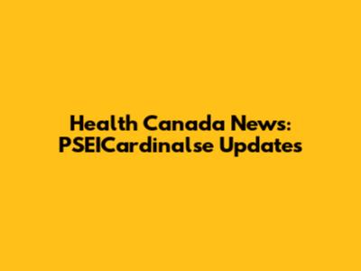 Health Canada News: PSEICardinalse Updates