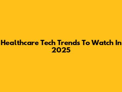 Healthcare Tech Trends To Watch In 2025