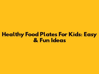 Healthy Food Plates For Kids: Easy & Fun Ideas