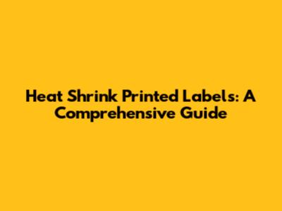 Heat Shrink Printed Labels: A Comprehensive Guide