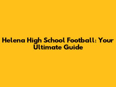 Helena High School Football: Your Ultimate Guide