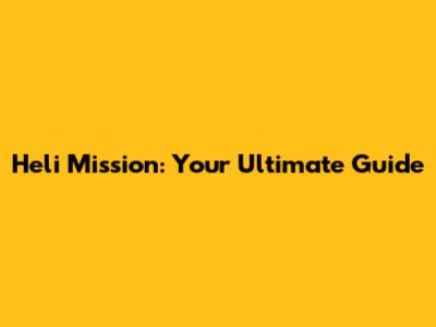 Heli Mission: Your Ultimate Guide