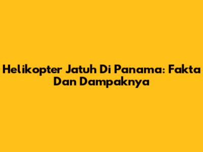 Helikopter Jatuh Di Panama: Fakta Dan Dampaknya