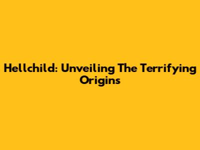 Hellchild: Unveiling The Terrifying Origins