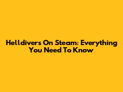 Helldivers On Steam: Everything You Need To Know