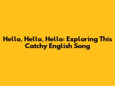 Hello, Hello, Hello: Exploring This Catchy English Song