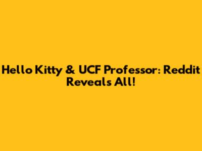 Hello Kitty & UCF Professor: Reddit Reveals All!