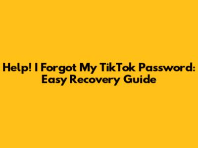 Help! I Forgot My TikTok Password: Easy Recovery Guide