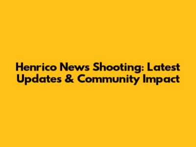 Henrico News Shooting: Latest Updates & Community Impact