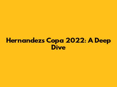 Hernandez's Copa 2022: A Deep Dive