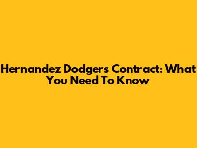 Hernandez Dodgers Contract: What You Need To Know