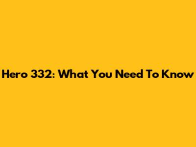 Hero 332: What You Need To Know