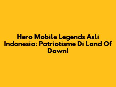 Hero Mobile Legends Asli Indonesia: Patriotisme Di Land Of Dawn!