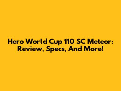 Hero World Cup 110 SC Meteor: Review, Specs, And More!
