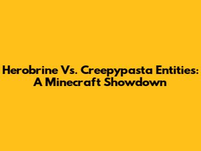 Herobrine Vs. Creepypasta Entities: A Minecraft Showdown