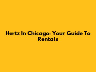 Hertz In Chicago: Your Guide To Rentals
