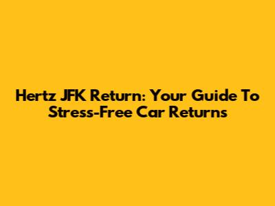 Hertz JFK Return: Your Guide To Stress-Free Car Returns
