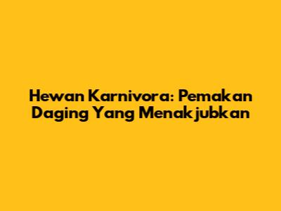Hewan Karnivora: Pemakan Daging Yang Menakjubkan