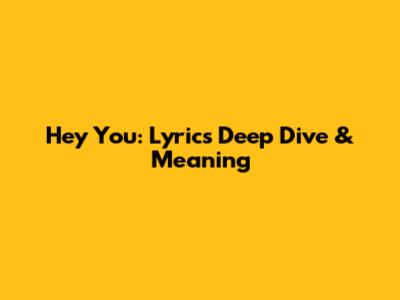 Hey You: Lyrics Deep Dive & Meaning