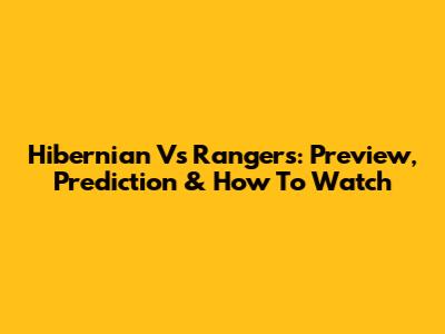 Hibernian Vs Rangers: Preview, Prediction & How To Watch